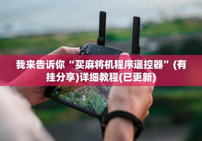 我来告诉你“买麻将机程序遥控器”(有挂分享)详细教程(已更新)