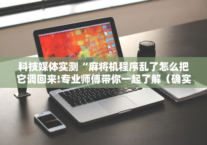 科技媒体实测“麻将机程序乱了怎么把它调回来!专业师傅带你一起了解（确实有遥控）-知乎