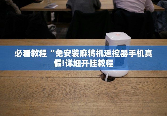 必看教程“免安装麻将机遥控器手机真假!详细开挂教程