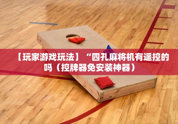 【玩家游戏玩法】“四孔麻将机有遥控的吗（控牌器免安装神器）