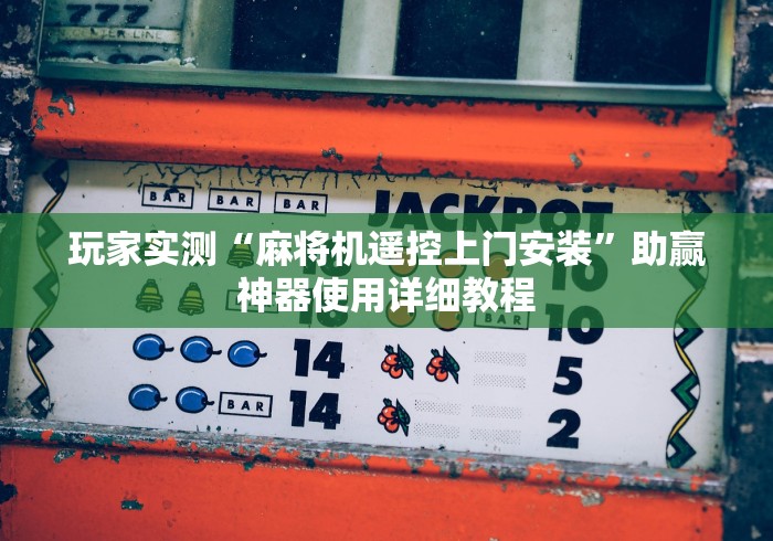 玩家实测“麻将机遥控上门安装”助赢神器使用详细教程