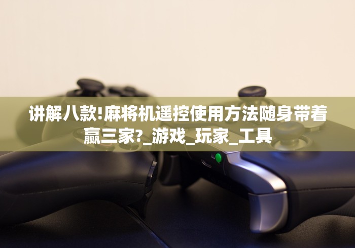 讲解八款!麻将机遥控使用方法随身带着赢三家?_游戏_玩家_工具 讲解八款!麻将机遥控使用方法随身带着赢三家?_游戏_玩家_工具