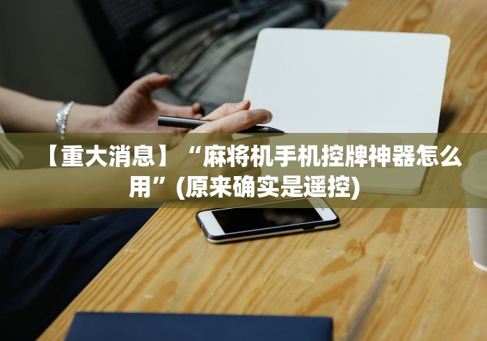 【重大消息】“麻将机手机控牌神器怎么用”(原来确实是遥控) 【重大消息】“麻将机手机控牌神器怎么用”(原来确实是遥控)