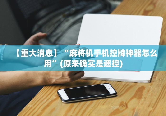 【重大消息】“麻将机手机控牌神器怎么用”(原来确实是遥控) 【重大消息】“麻将机手机控牌神器怎么用”(原来确实是遥控)