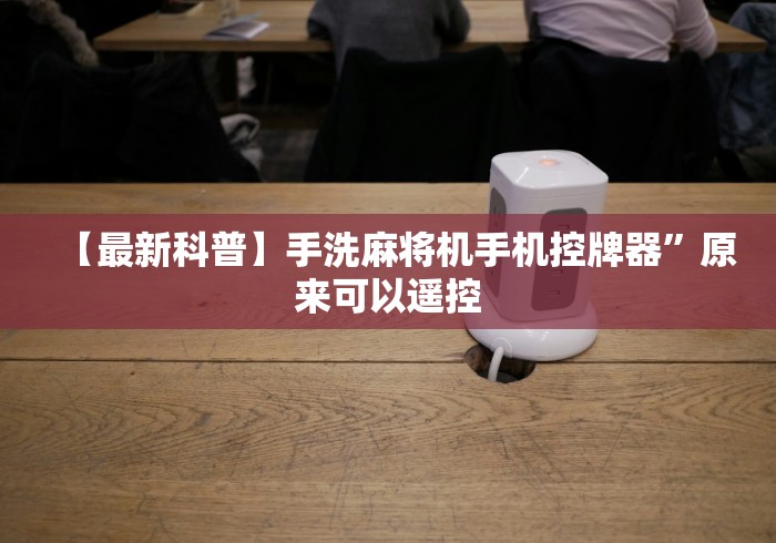 【最新科普】手洗麻将机手机控牌器”原来可以遥控 【最新科普】手洗麻将机手机控牌器”原来可以遥控