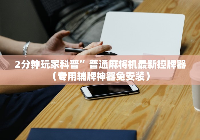 2分钟玩家科普”普通麻将机最新控牌器(专用辅牌神器免安装) 2分钟玩家科普”普通麻将机最新控牌器(专用辅牌神器免安装)