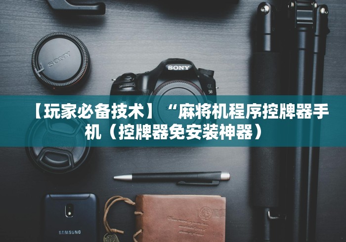 【玩家必备技术】“麻将机程序控牌器手机（控牌器免安装神器）