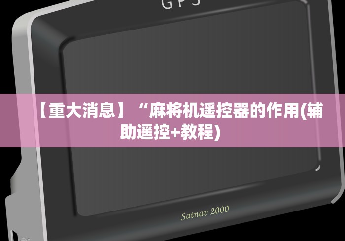 【重大消息】“麻将机遥控器的作用(辅助遥控+教程) 