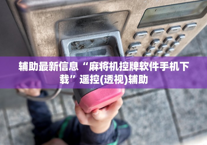 辅助最新信息“麻将机控牌软件手机下载”遥控(透视)辅助