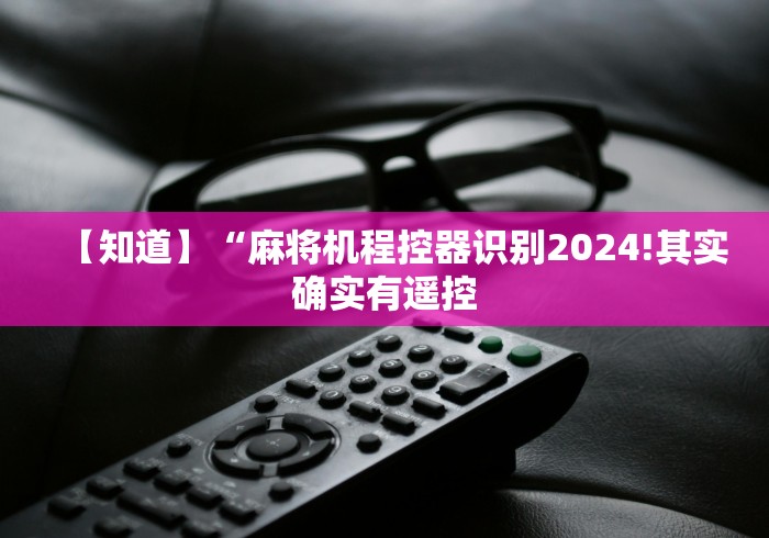【知道】“麻将机程控器识别2024!其实确实有遥控