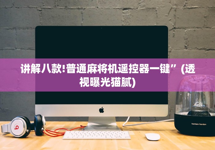 讲解八款!普通麻将机遥控器一键”(透视曝光猫腻)