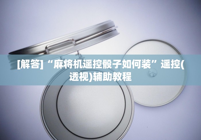 [解答]“麻将机遥控骰子如何装”遥控(透视)辅助教程