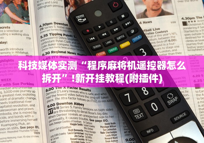 科技媒体实测“程序麻将机遥控器怎么拆开”!新开挂教程(附插件) 科技媒体实测“程序麻将机遥控器怎么拆开”!新开挂教程(附插件)