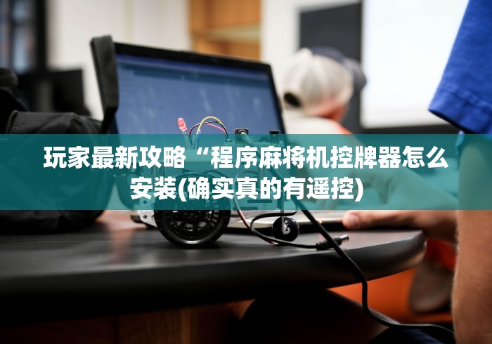 玩家最新攻略“程序麻将机控牌器怎么安装(确实真的有遥控)