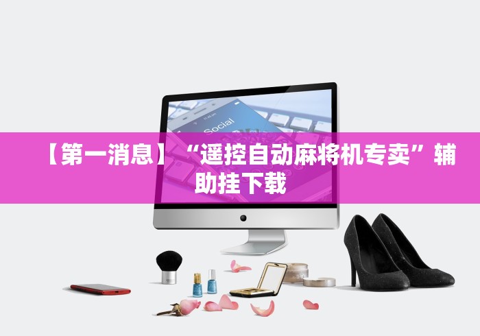 【第一消息】“遥控自动麻将机专卖”辅助挂下载