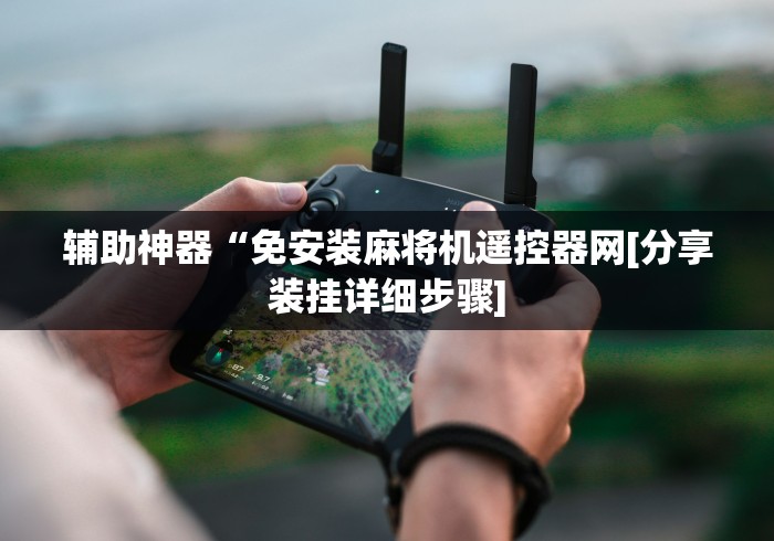 辅助神器“免安装麻将机遥控器网[分享装挂详细步骤]