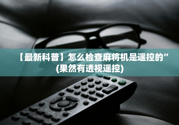 【最新科普】怎么检查麻将机是遥控的”(果然有透视遥控)