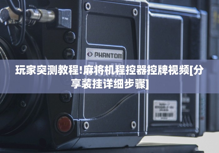 玩家突测教程!麻将机程控器控牌视频[分享装挂详细步骤]