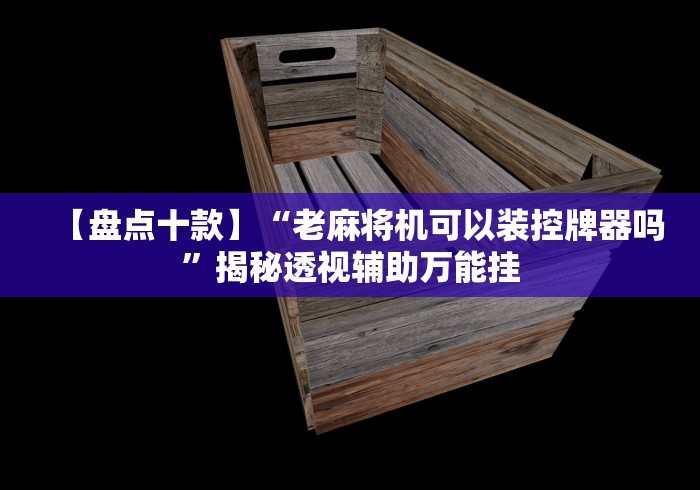 【盘点十款】“老麻将机可以装控牌器吗”揭秘透视辅助万能挂
