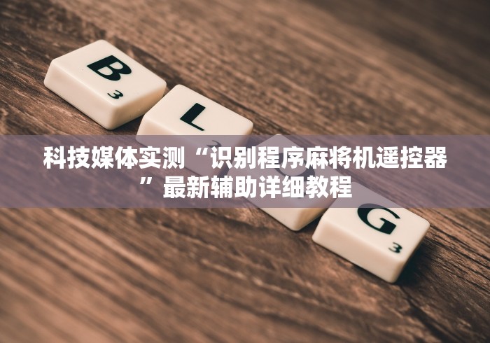 科技媒体实测“识别程序麻将机遥控器”最新辅助详细教程