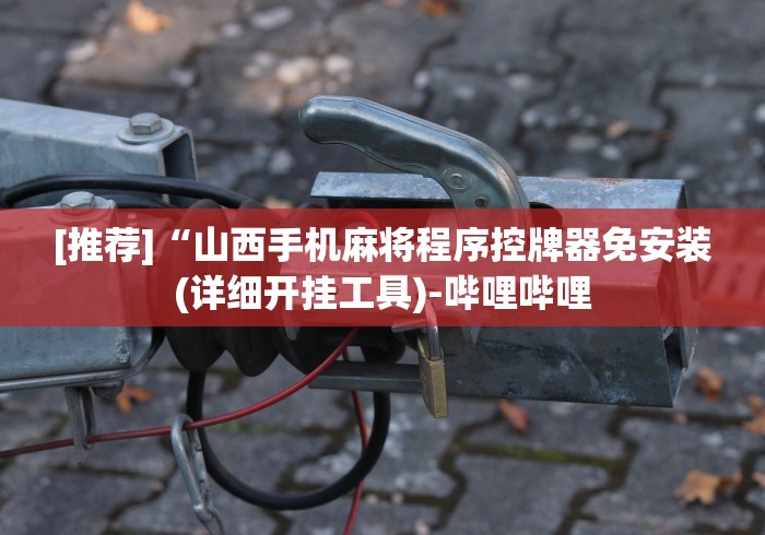 [推荐]“山西手机麻将程序控牌器免安装(详细开挂工具)-哔哩哔哩