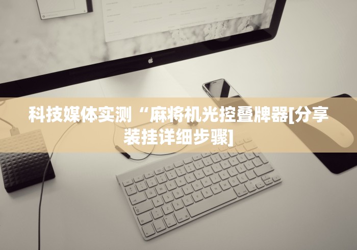 科技媒体实测“麻将机光控叠牌器[分享装挂详细步骤]