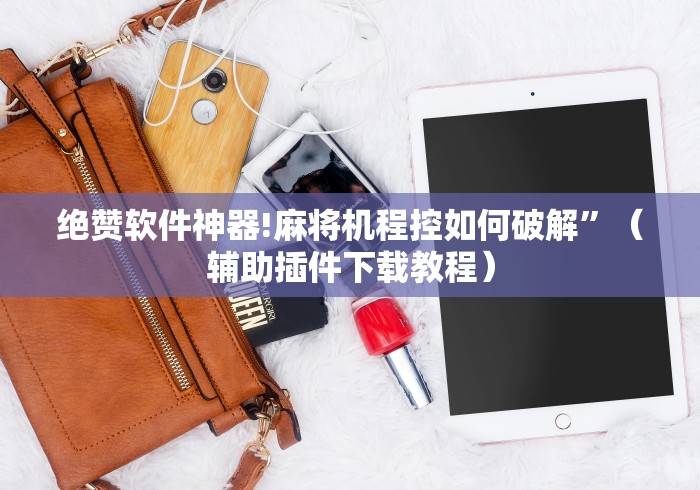 绝赞软件神器!麻将机程控如何破解”（辅助插件下载教程）
