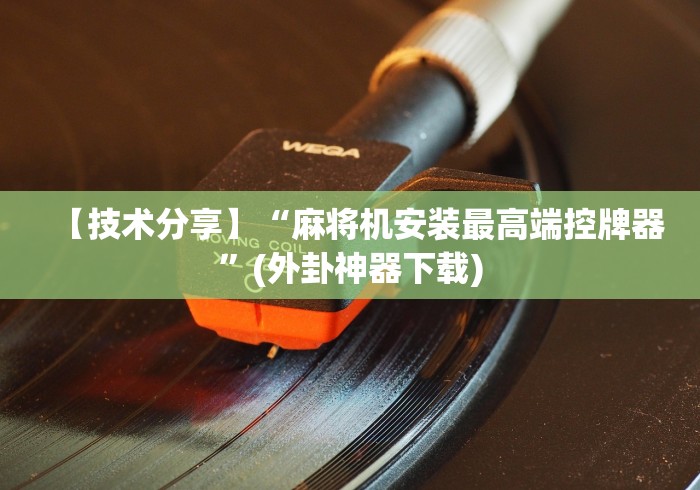 【技术分享】“麻将机安装最高端控牌器”(外卦神器下载)