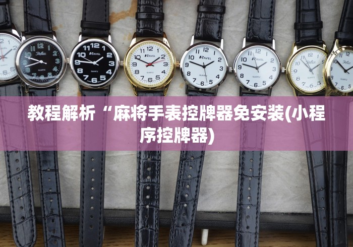 教程解析“麻将手表控牌器免安装(小程序控牌器)