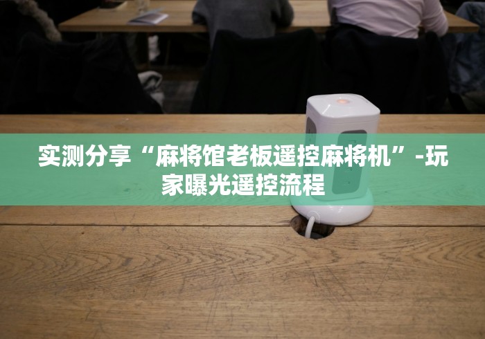 实测分享“麻将馆老板遥控麻将机”-玩家曝光遥控流程 实测分享“麻将馆老板遥控麻将机”-玩家曝光遥控流程