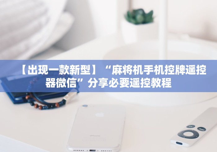 【出现一款新型】“麻将机手机控牌遥控器微信”分享必要遥控教程