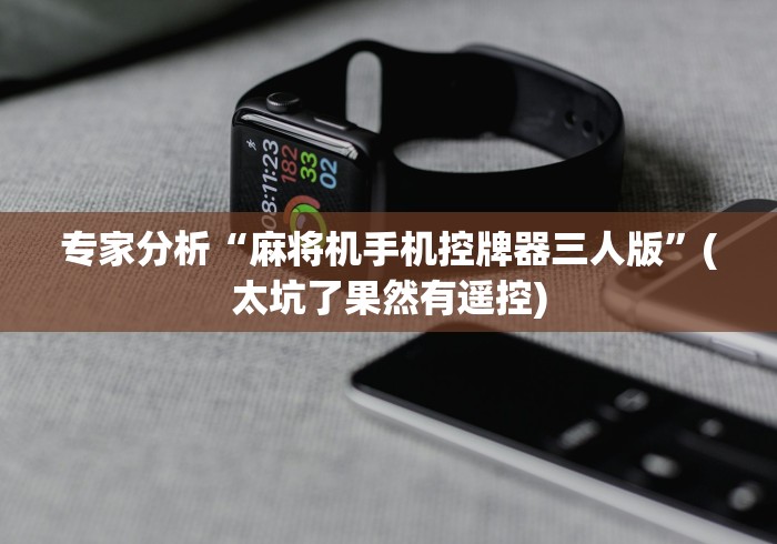 专家分析“麻将机手机控牌器三人版”(太坑了果然有遥控)