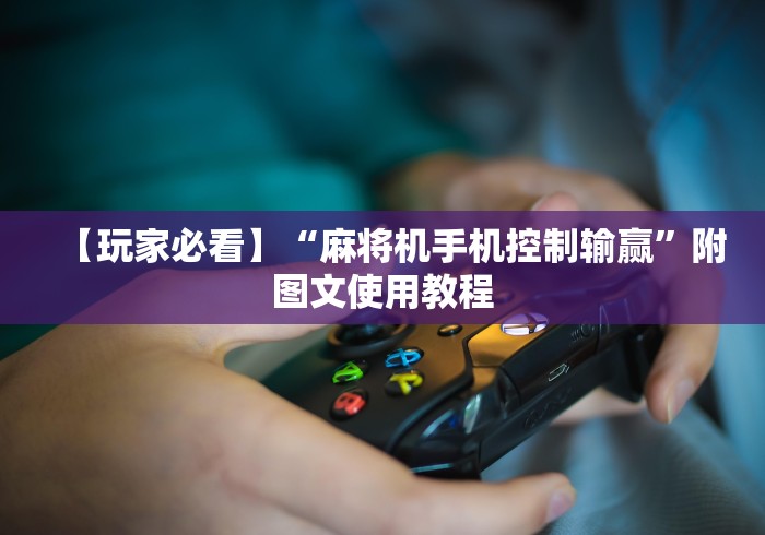 【玩家必看】“麻将机手机控制输赢”附图文使用教程 【玩家必看】“麻将机手机控制输赢”附图文使用教程