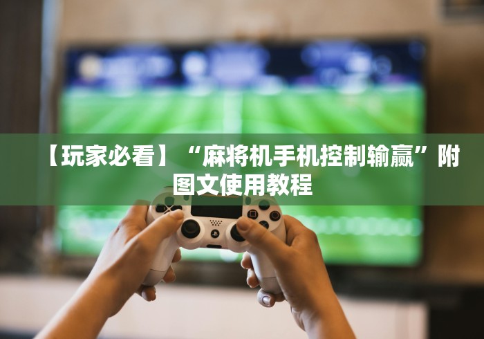 【玩家必看】“麻将机手机控制输赢”附图文使用教程 【玩家必看】“麻将机手机控制输赢”附图文使用教程