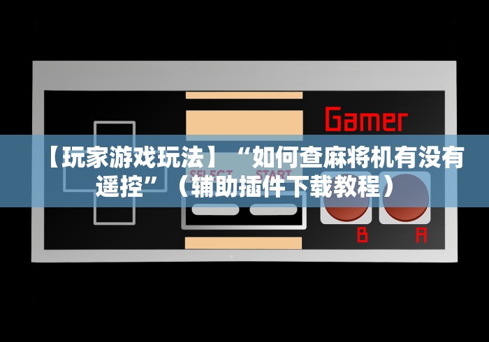 【玩家游戏玩法】“如何查麻将机有没有遥控”（辅助插件下载教程）