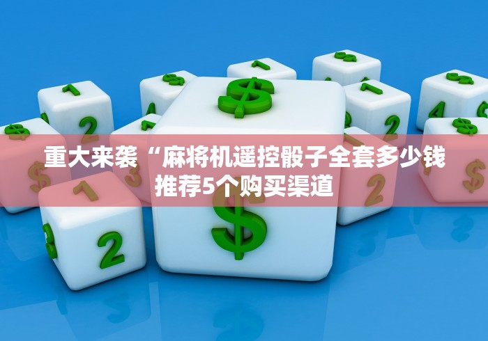 重大来袭“麻将机遥控骰子全套多少钱推荐5个购买渠道