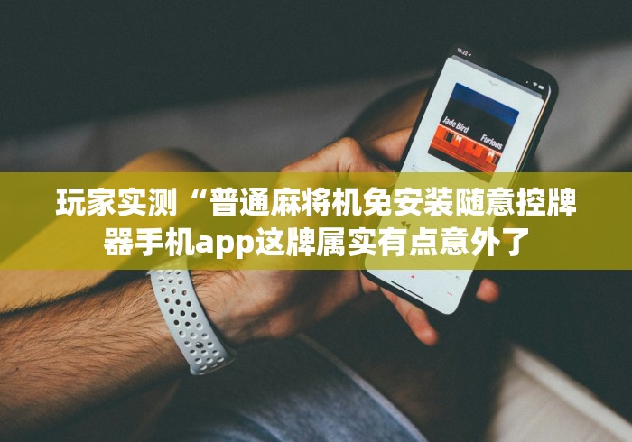 玩家实测“普通麻将机免安装随意控牌器手机app这牌属实有点意外了