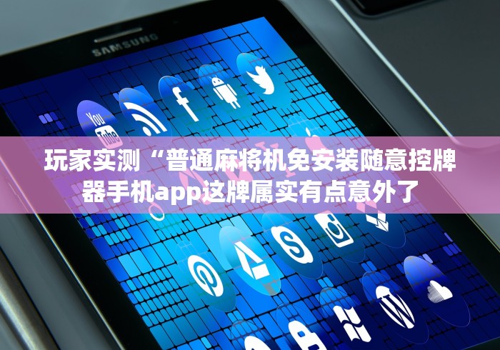 玩家实测“普通麻将机免安装随意控牌器手机app这牌属实有点意外了