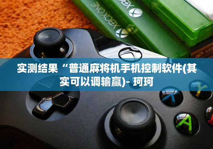 实测结果“普通麻将机手机控制软件(其实可以调输赢)- 珂珂