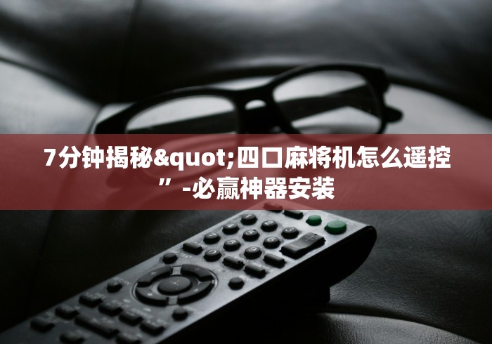 7分钟揭秘"四口麻将机怎么遥控”-必赢神器安装
