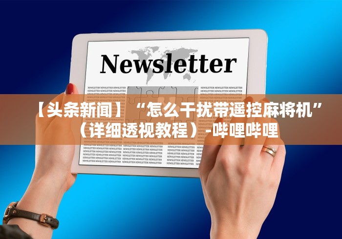 【头条新闻】“怎么干扰带遥控麻将机”(详细透视教程)-哔哩哔哩 【头条新闻】“怎么干扰带遥控麻将机”(详细透视教程)-哔哩哔哩