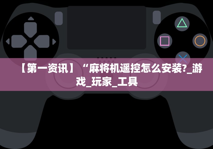 【第一资讯】“麻将机遥控怎么安装?_游戏_玩家_工具