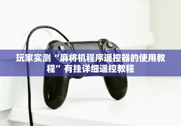 玩家实测“麻将机程序遥控器的使用教程”有挂详细遥控教程 玩家实测“麻将机程序遥控器的使用教程”有挂详细遥控教程