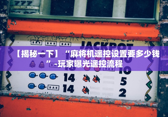 【揭秘一下】“麻将机遥控设置要多少钱”-玩家曝光遥控流程