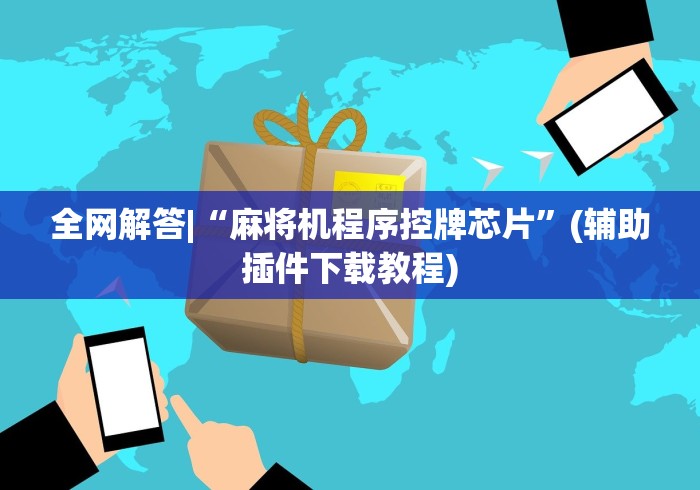 全网解答|“麻将机程序控牌芯片”(辅助插件下载教程) 全网解答|“麻将机程序控牌芯片”(辅助插件下载教程)