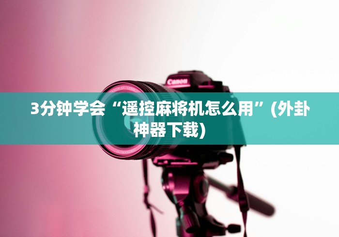 3分钟学会“遥控麻将机怎么用”(外卦神器下载)