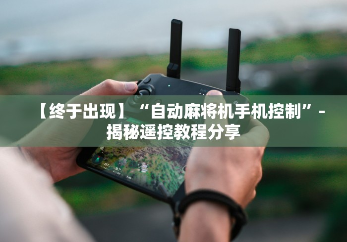 【终于出现】“自动麻将机手机控制”-揭秘遥控教程分享 【终于出现】“自动麻将机手机控制”-揭秘遥控教程分享