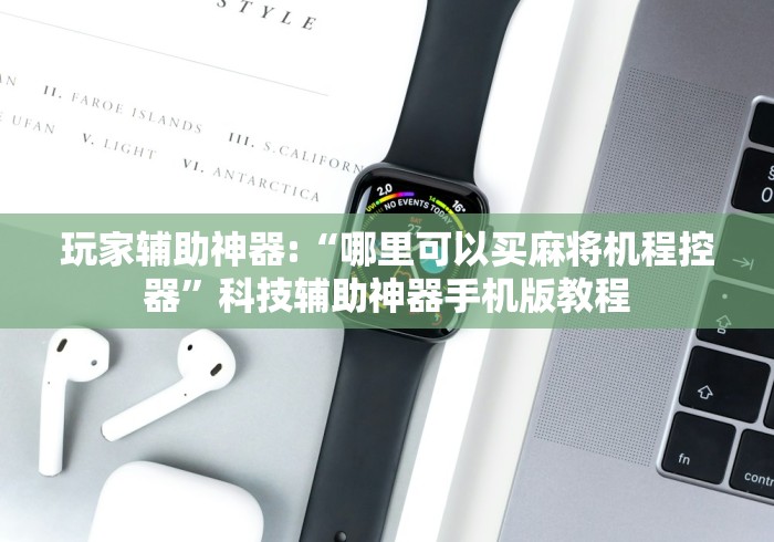 玩家辅助神器:“哪里可以买麻将机程控器”科技辅助神器手机版教程 玩家辅助神器:“哪里可以买麻将机程控器”科技辅助神器手机版教程