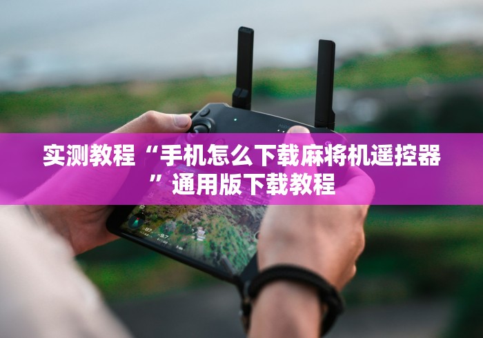 实测教程“手机怎么下载麻将机遥控器”通用版下载教程