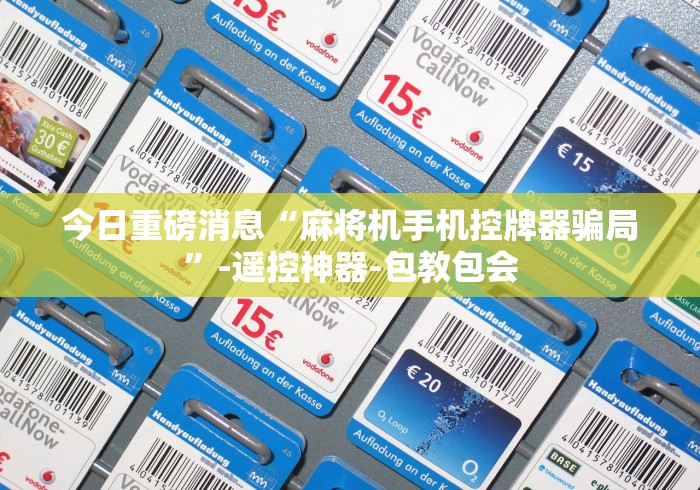 今日重磅消息“麻将机手机控牌器骗局”-遥控神器-包教包会 今日重磅消息“麻将机手机控牌器骗局”-遥控神器-包教包会